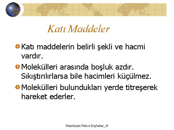 Katı Maddeler Katı maddelerin belirli şekli ve hacmi vardır. Molekülleri arasında boşluk azdır. Sıkıştırılırlarsa