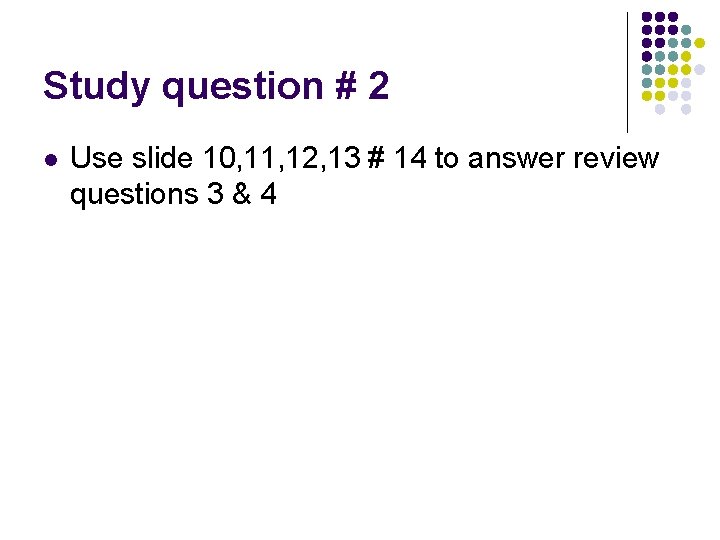 Study question # 2 l Use slide 10, 11, 12, 13 # 14 to