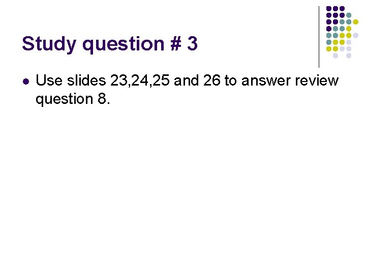 Study question # 3 l Use slides 23, 24, 25 and 26 to answer