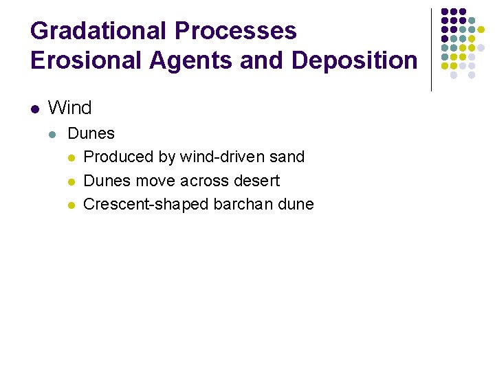 Gradational Processes Erosional Agents and Deposition l Wind l Dunes l Produced by wind-driven