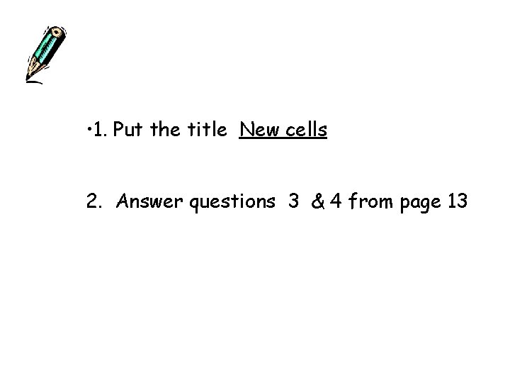  • 1. Put the title New cells 2. Answer questions 3 & 4