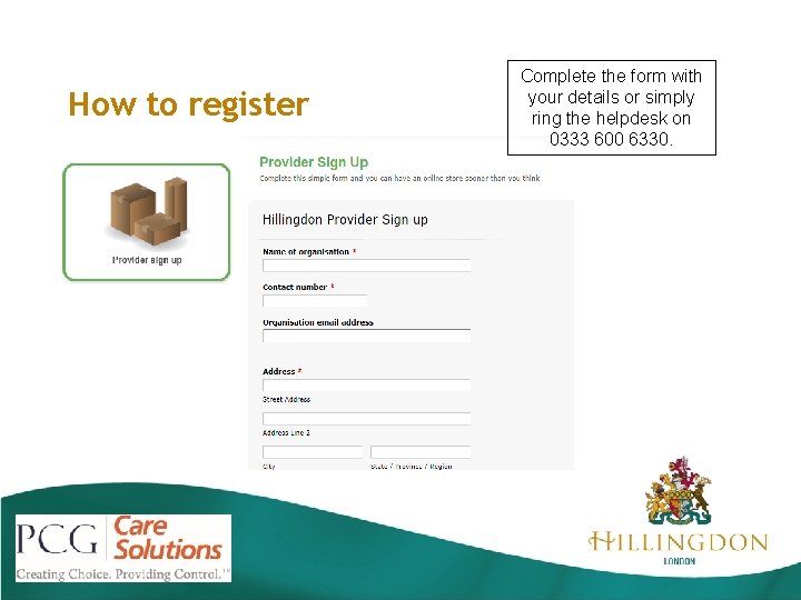 How to register Complete the form with your details or simply ring the helpdesk