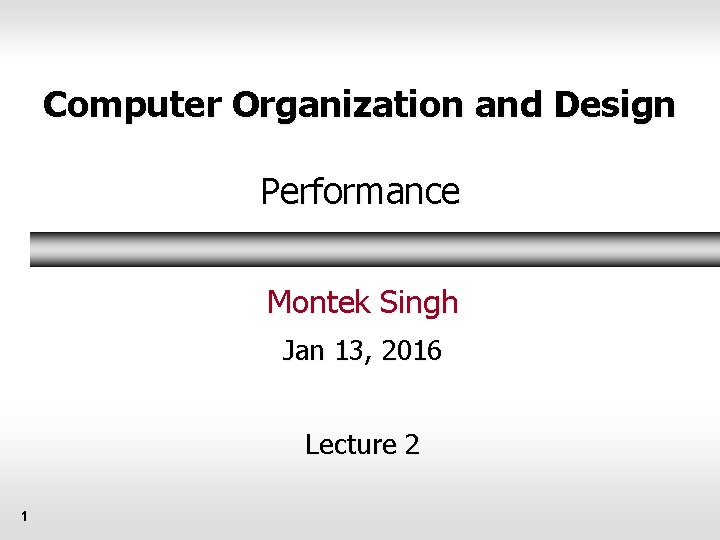 Computer Organization and Design Performance Montek Singh Jan 13, 2016 Lecture 2 1 