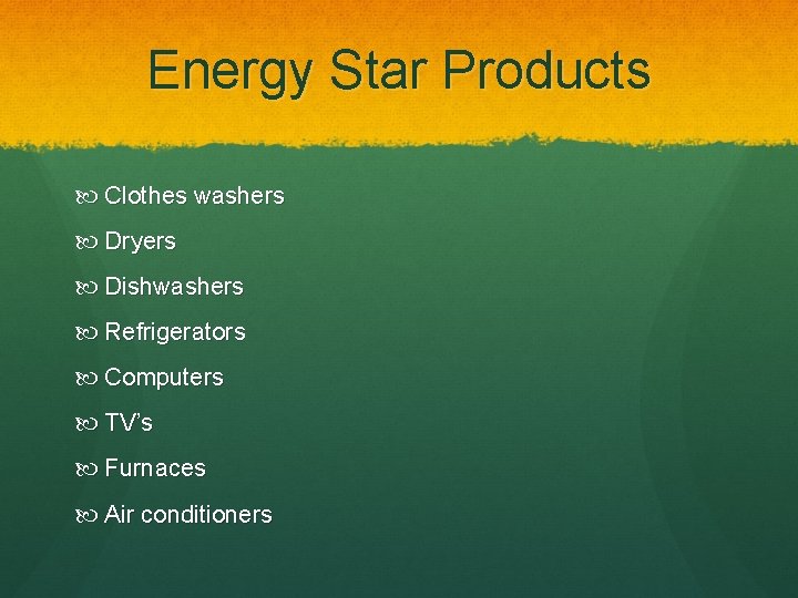 Energy Star Products Clothes washers Dryers Dishwashers Refrigerators Computers TV’s Furnaces Air conditioners 