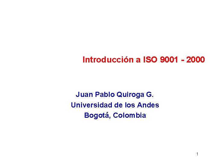 Introducción a ISO 9001 - 2000 Juan Pablo Quiroga G. Universidad de los Andes