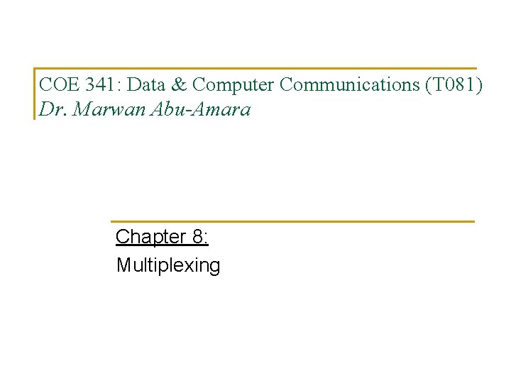 COE 341: Data & Computer Communications (T 081) Dr. Marwan Abu-Amara Chapter 8: Multiplexing