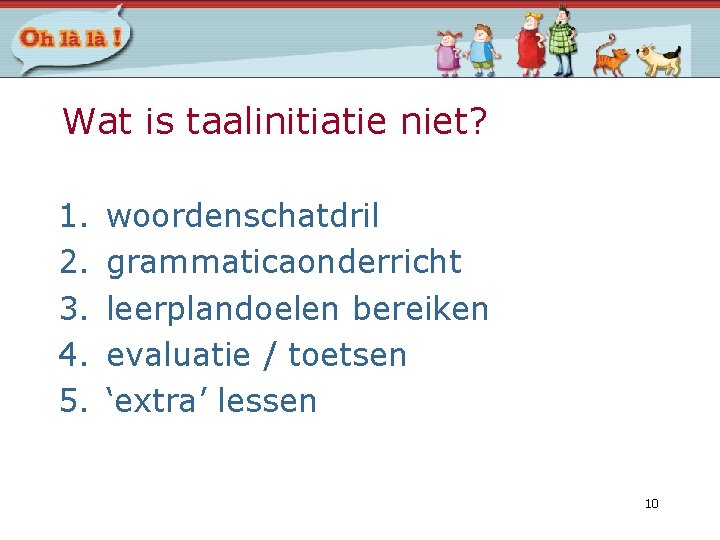 Wat is taalinitiatie niet? 1. 2. 3. 4. 5. woordenschatdril grammaticaonderricht leerplandoelen bereiken evaluatie