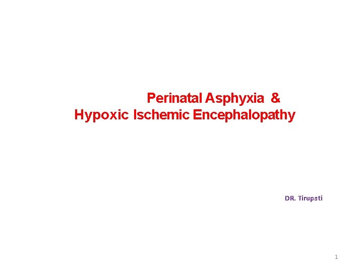 Perinatal Asphyxia & Hypoxic Ischemic Encephalopathy DR. Tirupati 1 