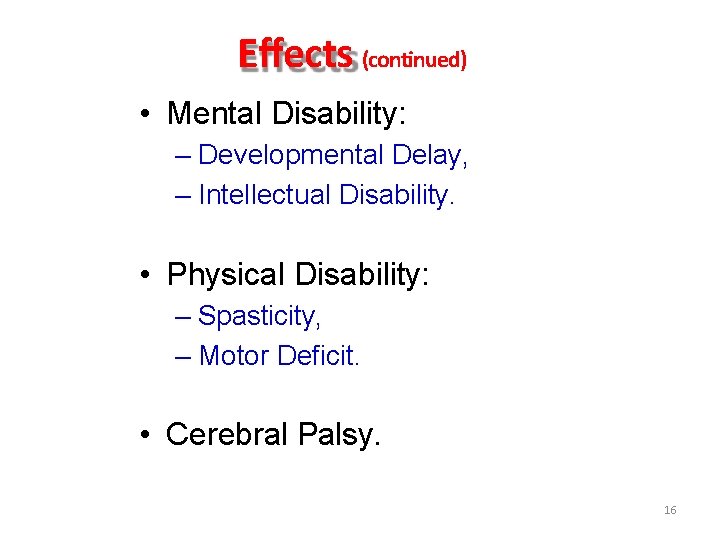 Effects (continued) • Mental Disability: – Developmental Delay, – Intellectual Disability. • Physical Disability: