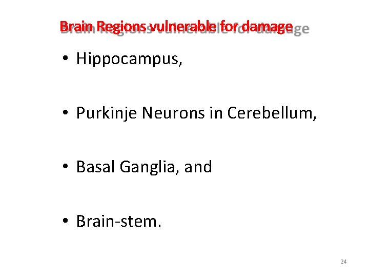 Brain Regions vulnerable for damage • Hippocampus, • Purkinje Neurons in Cerebellum, • Basal