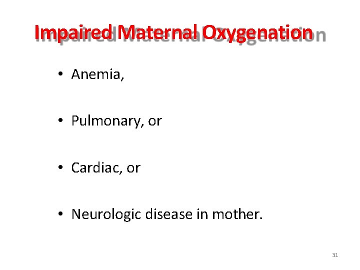 Impaired Maternal Oxygenation • Anemia, • Pulmonary, or • Cardiac, or • Neurologic disease