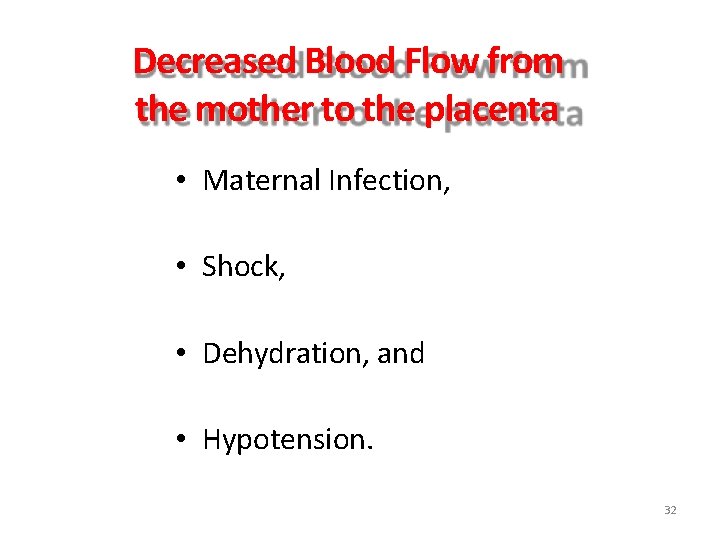 Decreased Blood Flow from the mother to the placenta • Maternal Infection, • Shock,