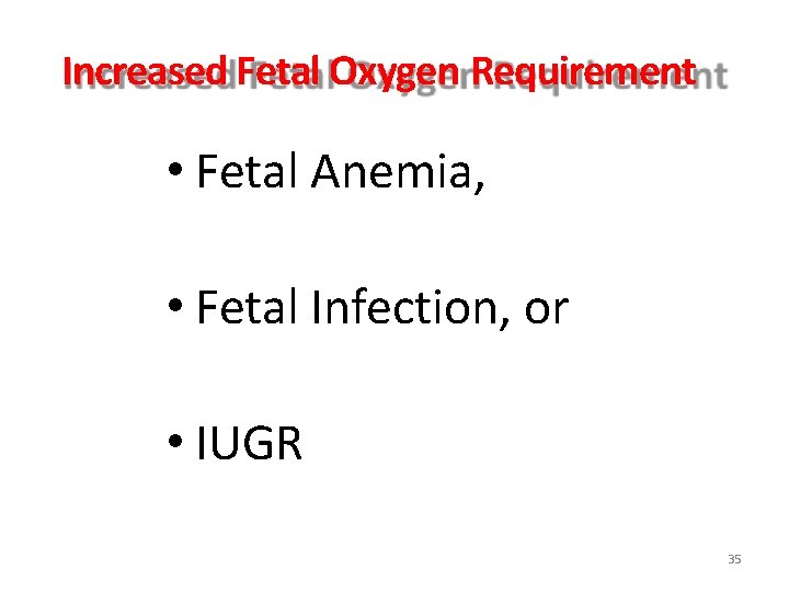 Increased Fetal Oxygen Requirement • Fetal Anemia, • Fetal Infection, or • IUGR 35