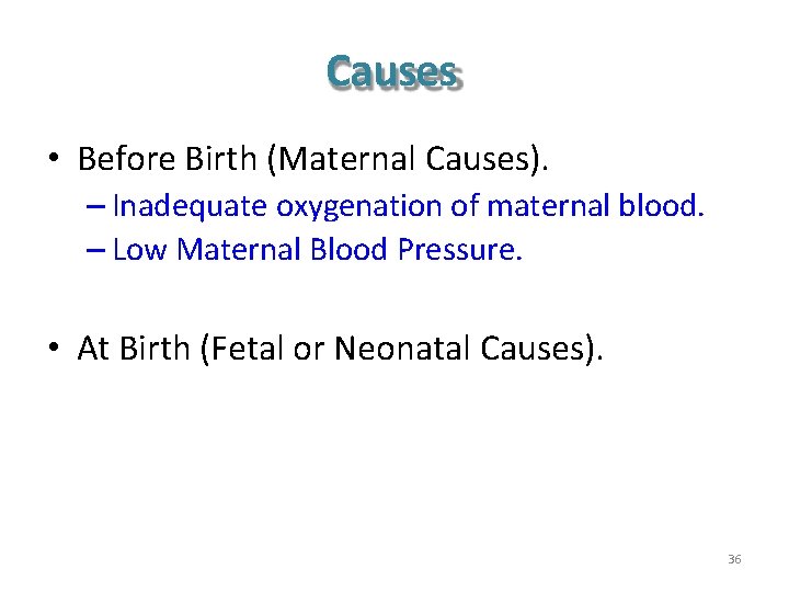 Causes • Before Birth (Maternal Causes). – Inadequate oxygenation of maternal blood. – Low