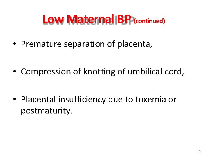 Low Maternal BP (continued) • Premature separation of placenta, • Compression of knotting of