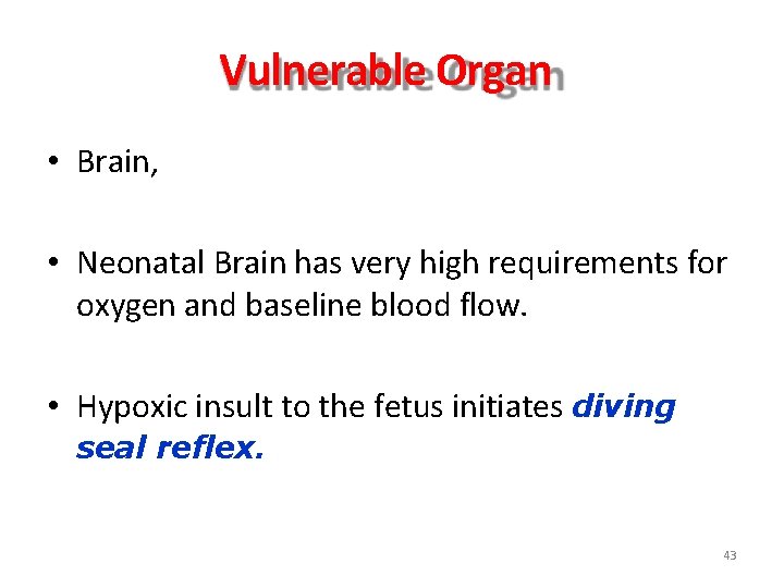 Vulnerable Organ • Brain, • Neonatal Brain has very high requirements for oxygen and