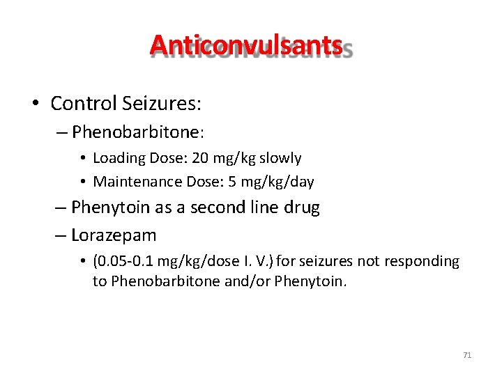 Anticonvulsants • Control Seizures: – Phenobarbitone: • Loading Dose: 20 mg/kg slowly • Maintenance