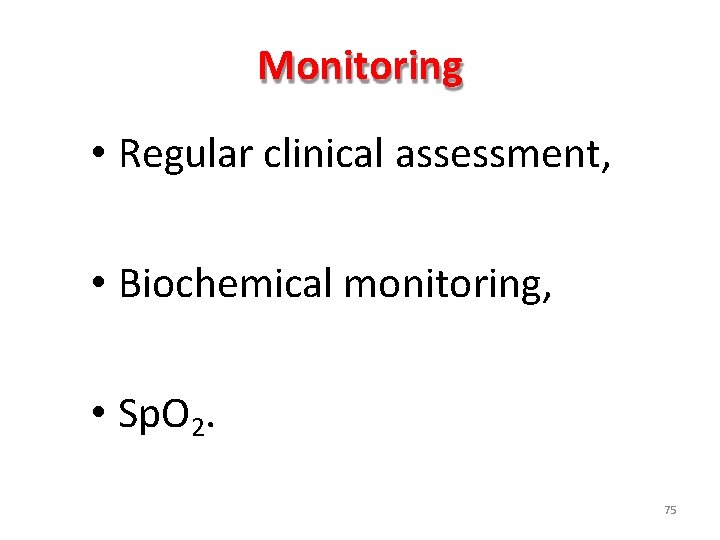 Monitoring • Regular clinical assessment, • Biochemical monitoring, • Sp. O 2. 75 