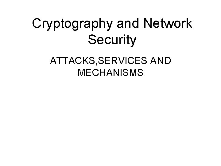 Cryptography and Network Security ATTACKS, SERVICES AND MECHANISMS 