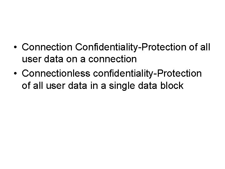  • Connection Confidentiality-Protection of all user data on a connection • Connectionless confidentiality-Protection