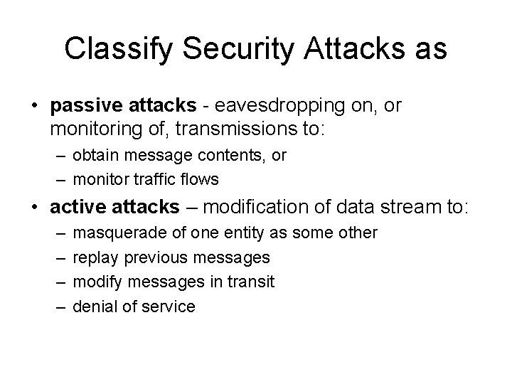 Classify Security Attacks as • passive attacks - eavesdropping on, or monitoring of, transmissions