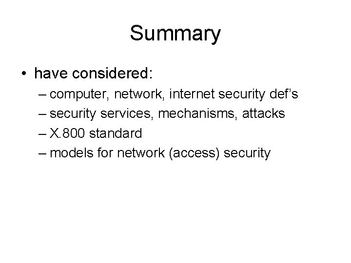Summary • have considered: – computer, network, internet security def’s – security services, mechanisms,