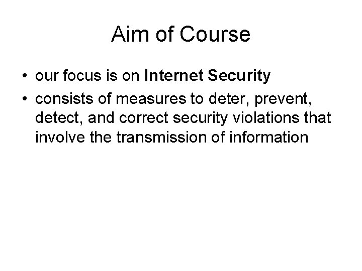 Aim of Course • our focus is on Internet Security • consists of measures