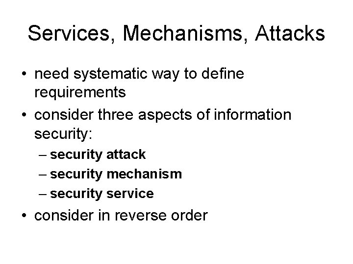 Services, Mechanisms, Attacks • need systematic way to define requirements • consider three aspects