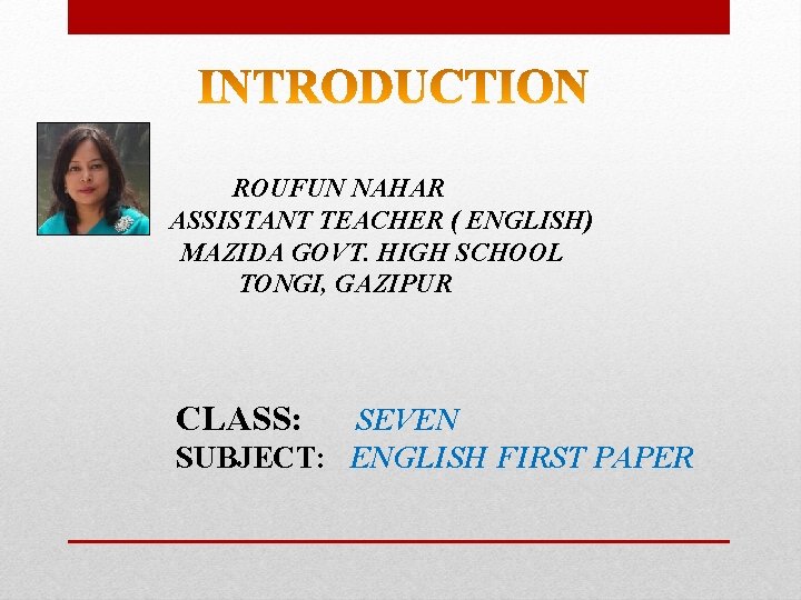 ROUFUN NAHAR ASSISTANT TEACHER ( ENGLISH) MAZIDA GOVT. HIGH SCHOOL TONGI, GAZIPUR CLASS: SEVEN
