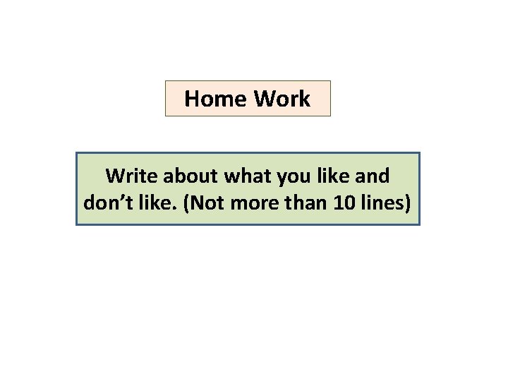 Home Work Write about what you like and don’t like. (Not more than 10