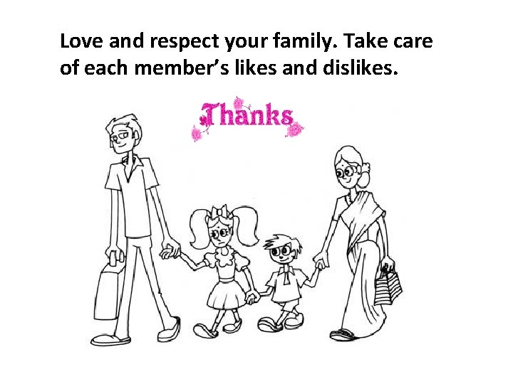 Love and respect your family. Take care of each member’s likes and dislikes. 