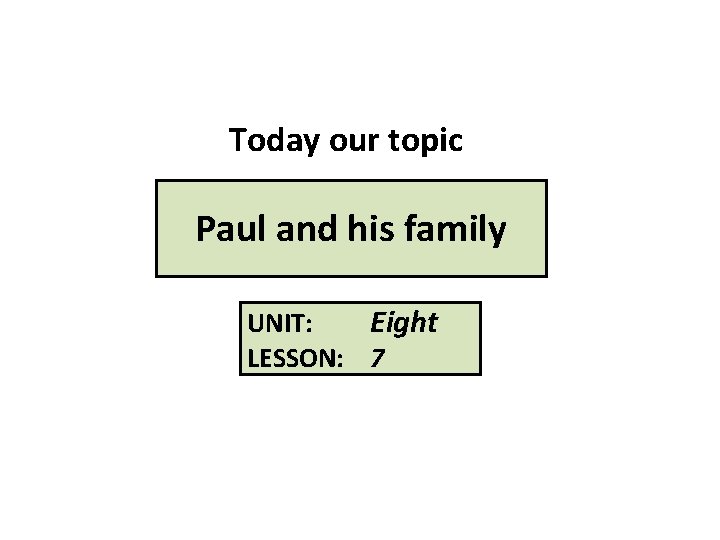 Today our topic Paul and his family UNIT: Eight LESSON: 7 