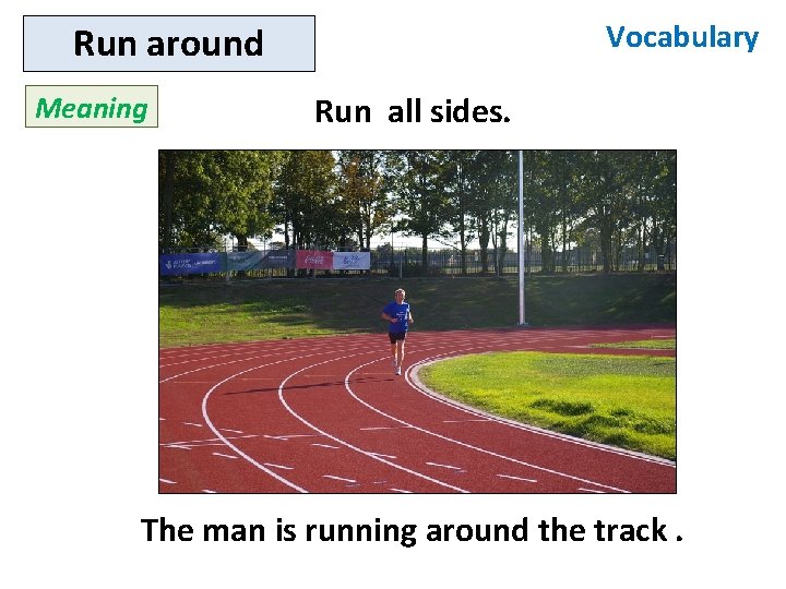 Vocabulary Run around Meaning Run all sides. The man is running around the track.