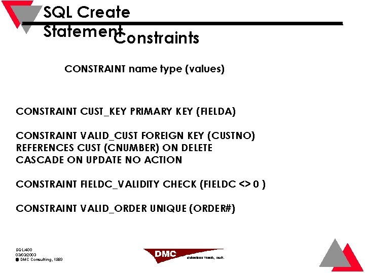 SQL Create Statement Constraints CONSTRAINT name type (values) CONSTRAINT CUST_KEY PRIMARY KEY (FIELDA) CONSTRAINT