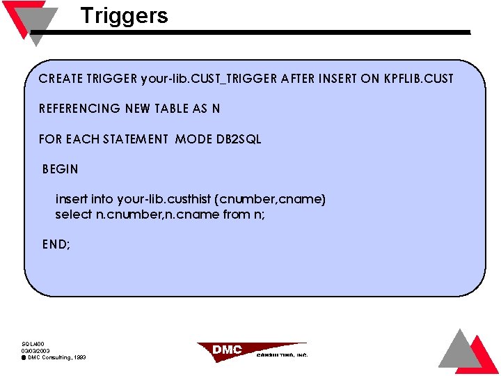 Triggers CREATE TRIGGER your-lib. CUST_TRIGGER AFTER INSERT ON KPFLIB. CUST REFERENCING NEW TABLE AS