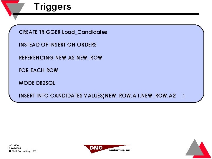 Triggers CREATE TRIGGER Load_Candidates INSTEAD OF INSERT ON ORDERS REFERENCING NEW AS NEW_ROW FOR