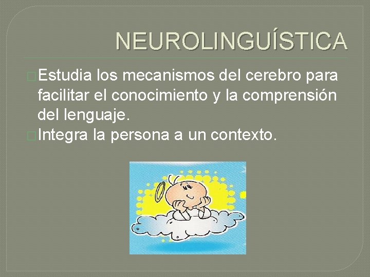 NEUROLINGUÍSTICA �Estudia los mecanismos del cerebro para facilitar el conocimiento y la comprensión del