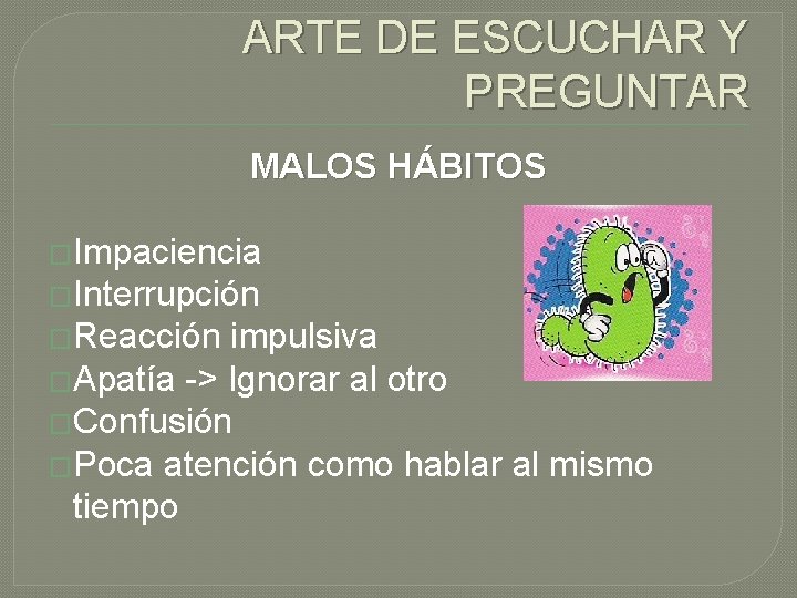 ARTE DE ESCUCHAR Y PREGUNTAR MALOS HÁBITOS �Impaciencia �Interrupción �Reacción impulsiva �Apatía -> Ignorar