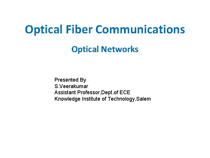 Optical Fiber Communications Optical Networks Presented By S. Veerakumar Assistant Professor, Dept. of ECE