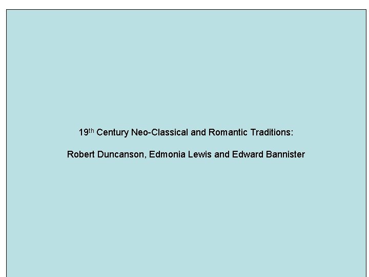 19 th Century Neo-Classical and Romantic Traditions: Robert Duncanson, Edmonia Lewis and Edward Bannister