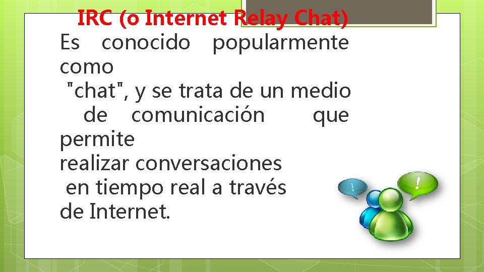 IRC (o Internet Relay Chat) Es conocido popularmente como "chat", y se trata de