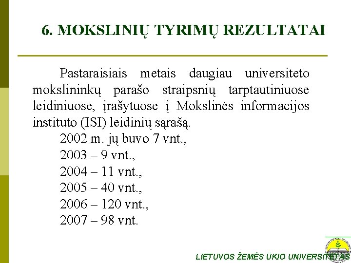 6. MOKSLINIŲ TYRIMŲ REZULTATAI Pastaraisiais metais daugiau universiteto mokslininkų parašo straipsnių tarptautiniuose leidiniuose, įrašytuose