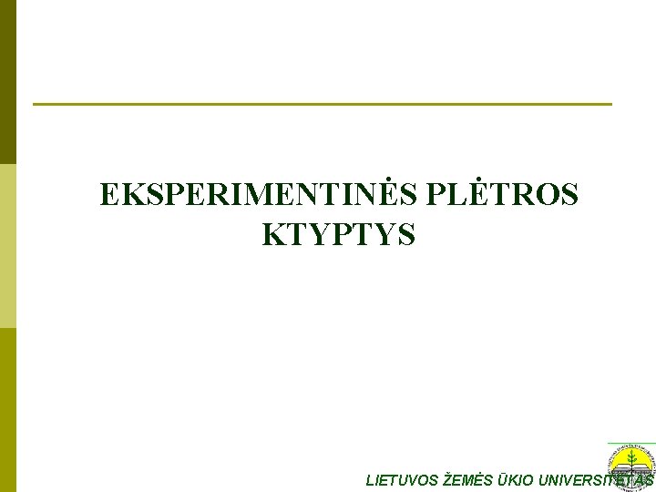 EKSPERIMENTINĖS PLĖTROS KTYPTYS LIETUVOS ŽEMĖS ŪKIO UNIVERSITETAS 