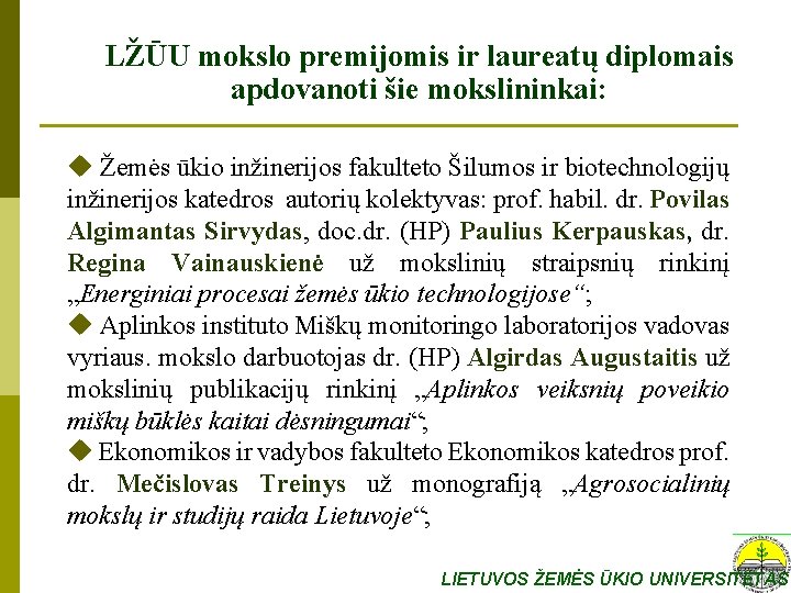 LŽŪU mokslo premijomis ir laureatų diplomais apdovanoti šie mokslininkai: u Žemės ūkio inžinerijos fakulteto