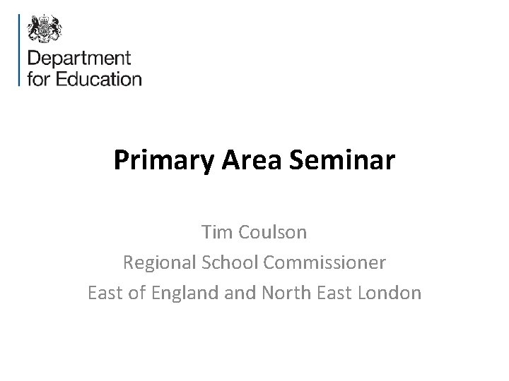 Primary Area Seminar Tim Coulson Regional School Commissioner East of England North East London