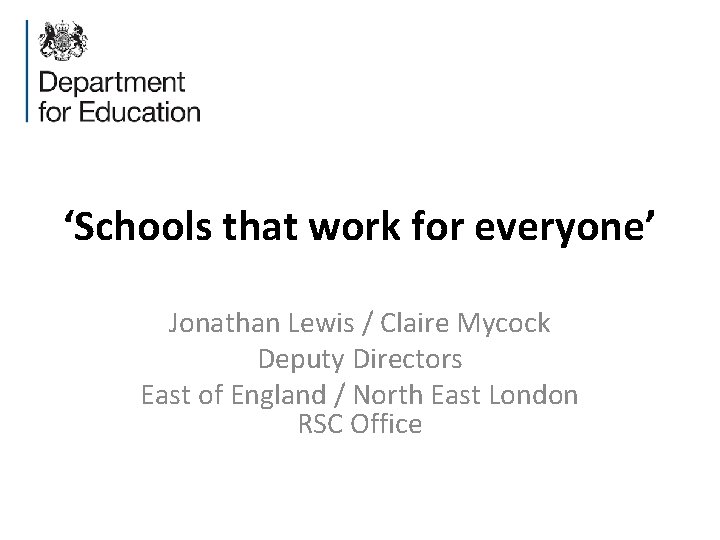‘Schools that work for everyone’ Jonathan Lewis / Claire Mycock Deputy Directors East of