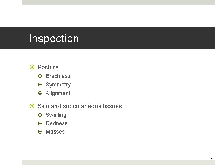 Inspection Posture Erectness Symmetry Alignment Skin and subcutaneous tissues Swelling Redness Masses 32 