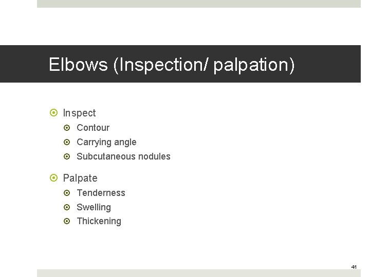 Elbows (Inspection/ palpation) Inspect Contour Carrying angle Subcutaneous nodules Palpate Tenderness Swelling Thickening 41