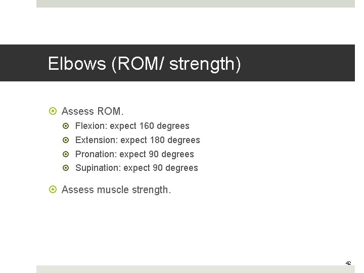 Elbows (ROM/ strength) Assess ROM. Flexion: expect 160 degrees Extension: expect 180 degrees Pronation: