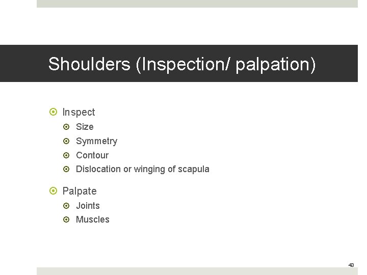 Shoulders (Inspection/ palpation) Inspect Size Symmetry Contour Dislocation or winging of scapula Palpate Joints